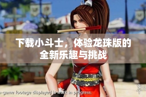 下载小斗士，体验龙珠版的全新乐趣与挑战