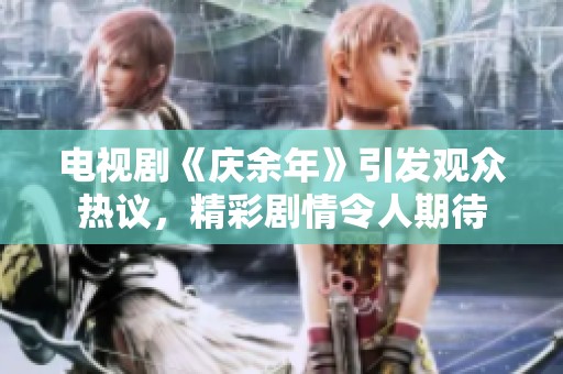 电视剧《庆余年》引发观众热议，精彩剧情令人期待