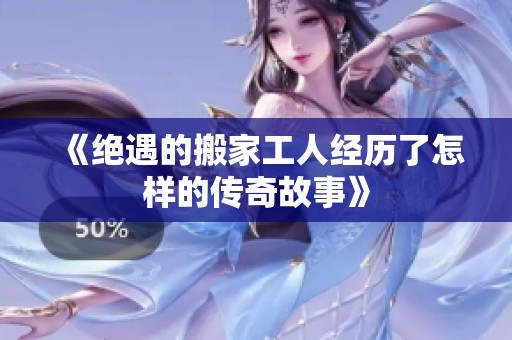 《绝遇的搬家工人经历了怎样的传奇故事》