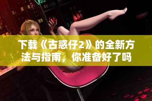 下载《古惑仔2》的全新方法与指南，你准备好了吗