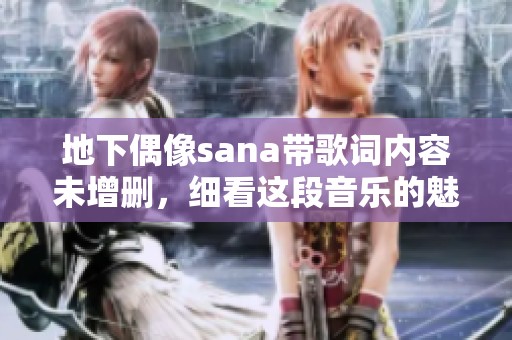 地下偶像sana带歌词内容未增删，细看这段音乐的魅力所在