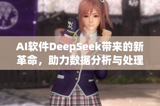 AI软件DeepSeek带来的新革命，助力数据分析与处理效率提升