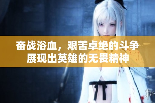 奋战浴血，艰苦卓绝的斗争展现出英雄的无畏精神