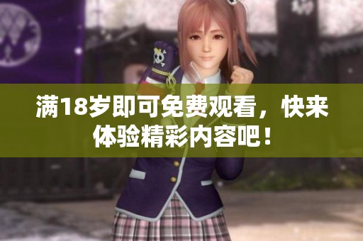 满18岁即可免费观看，快来体验精彩内容吧！