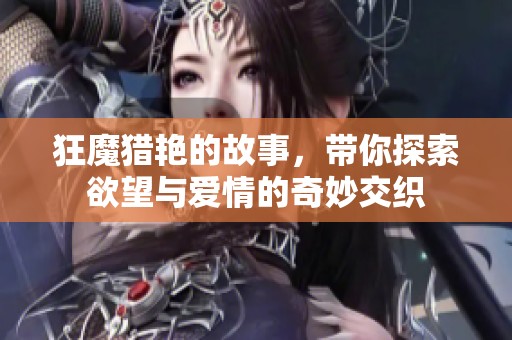 狂魔猎艳的故事，带你探索欲望与爱情的奇妙交织