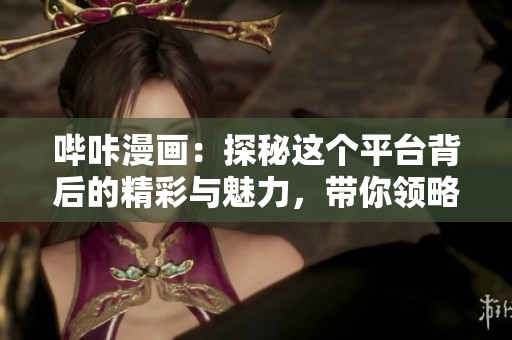哔咔漫画：探秘这个平台背后的精彩与魅力，带你领略不同的漫画世界
