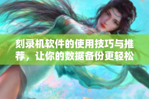 刻录机软件的使用技巧与推荐，让你的数据备份更轻松高效