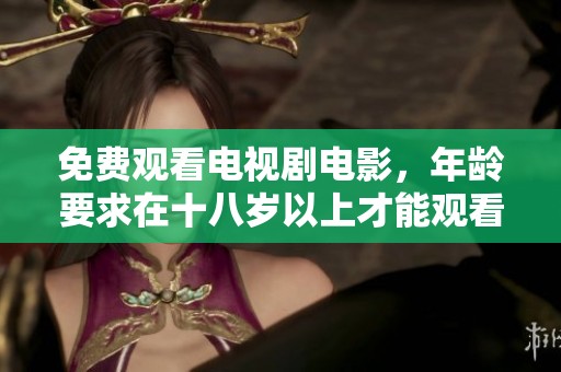 免费观看电视剧电影，年龄要求在十八岁以上才能观看