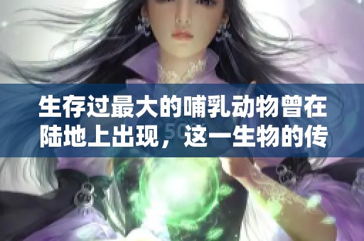 生存过最大的哺乳动物曾在陆地上出现，这一生物的传奇故事让人惊叹