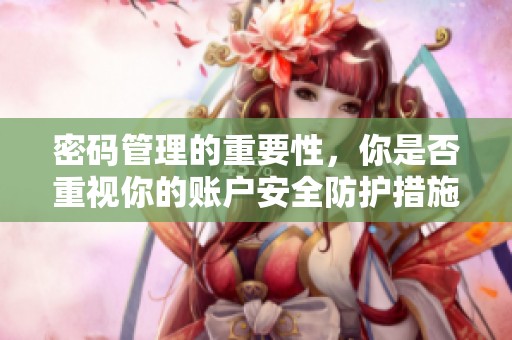 密码管理的重要性，你是否重视你的账户安全防护措施呢