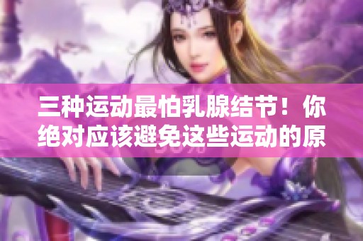 三种运动最怕乳腺结节！你绝对应该避免这些运动的原因是什么呢