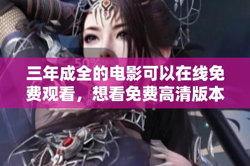 三年成全的电影可以在线免费观看，想看免费高清版本的你来这里吧