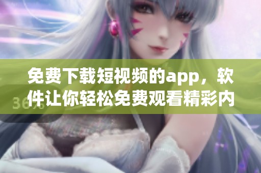 免费下载短视频的app，软件让你轻松免费观看精彩内容