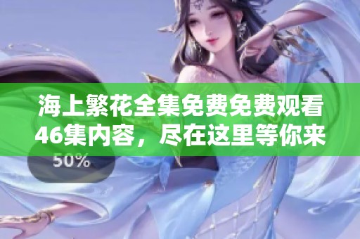 海上繁花全集免费免费观看46集内容，尽在这里等你来欣赏！
