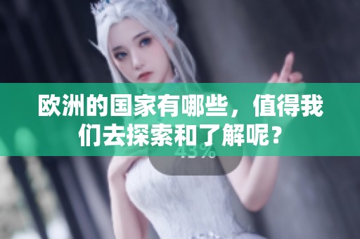 欧洲的国家有哪些，值得我们去探索和了解呢？