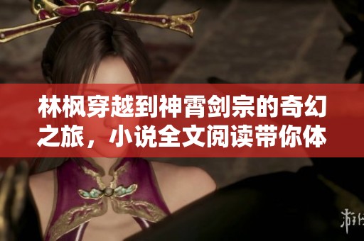林枫穿越到神霄剑宗的奇幻之旅，小说全文阅读带你体验精彩冒险