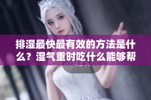 排湿最快最有效的方法是什么？湿气重时吃什么能够帮助排湿。