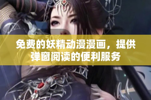 免费的妖精动漫漫画，提供弹窗阅读的便利服务