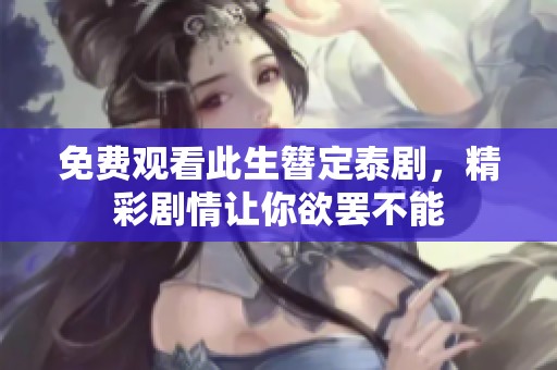 免费观看此生簪定泰剧，精彩剧情让你欲罢不能