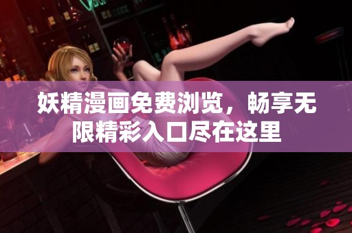 妖精漫画免费浏览，畅享无限精彩入口尽在这里