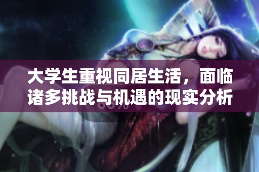 大学生重视同居生活，面临诸多挑战与机遇的现实分析