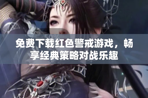 免费下载红色警戒游戏，畅享经典策略对战乐趣