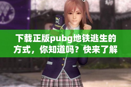 下载正版pubg地铁逃生的方式，你知道吗？快来了解一下吧！