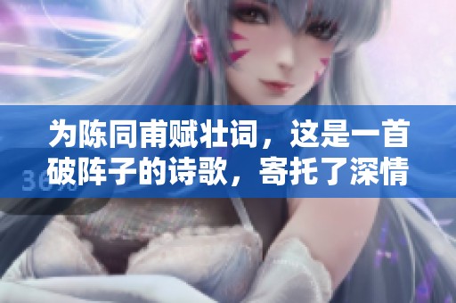 为陈同甫赋壮词，这是一首破阵子的诗歌，寄托了深情的祝愿