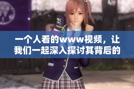 一个人看的www视频，让我们一起深入探讨其背后的故事与意义