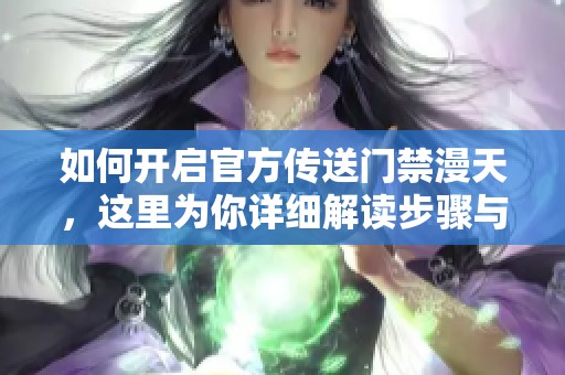 如何开启官方传送门禁漫天，这里为你详细解读步骤与方法