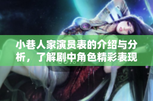 小巷人家演员表的介绍与分析，了解剧中角色精彩表现与阵容魅力