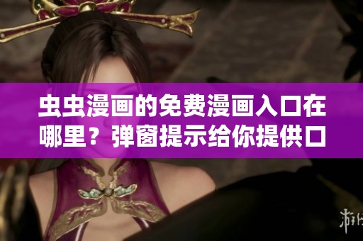 虫虫漫画的免费漫画入口在哪里？弹窗提示给你提供口红胶的精彩内容