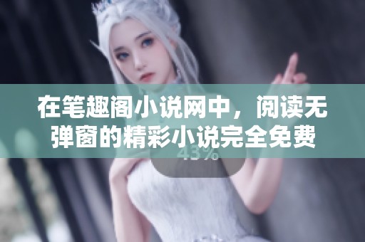 在笔趣阁小说网中，阅读无弹窗的精彩小说完全免费
