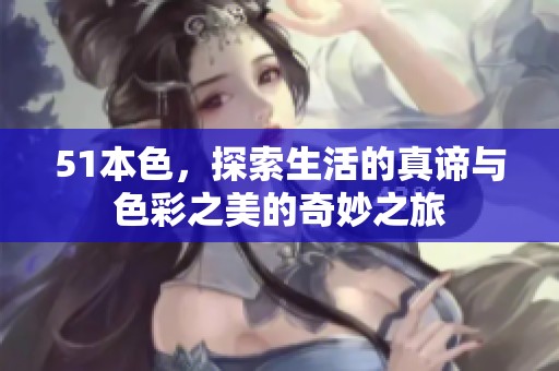 51本色，探索生活的真谛与色彩之美的奇妙之旅