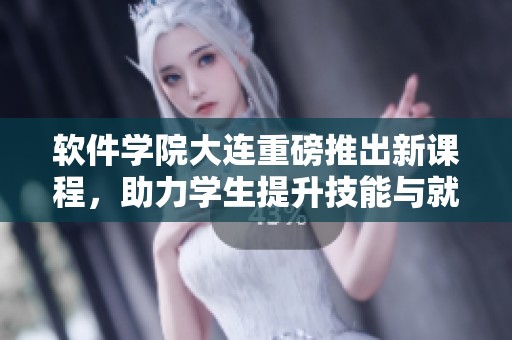 软件学院大连重磅推出新课程，助力学生提升技能与就业竞争力