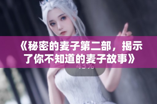 《秘密的麦子第二部，揭示了你不知道的麦子故事》