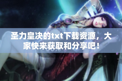圣力皇决的txt下载资源，大家快来获取和分享吧！