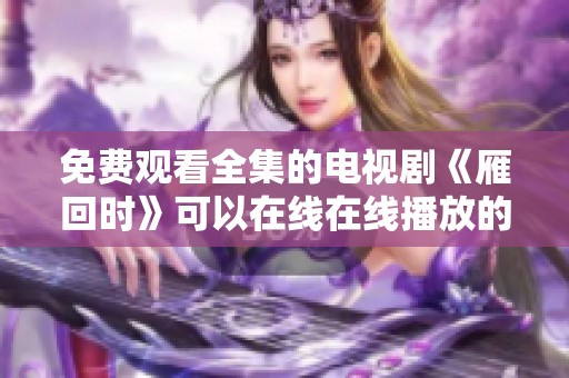 免费观看全集的电视剧《雁回时》可以在线在线播放的方式有哪些呢