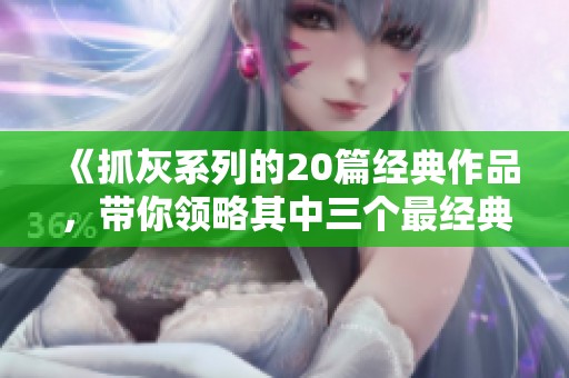 《抓灰系列的20篇经典作品，带你领略其中三个最经典的角度》