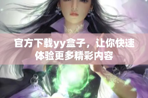 官方下载yy盒子，让你快速体验更多精彩内容