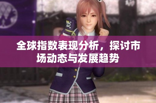 全球指数表现分析，探讨市场动态与发展趋势