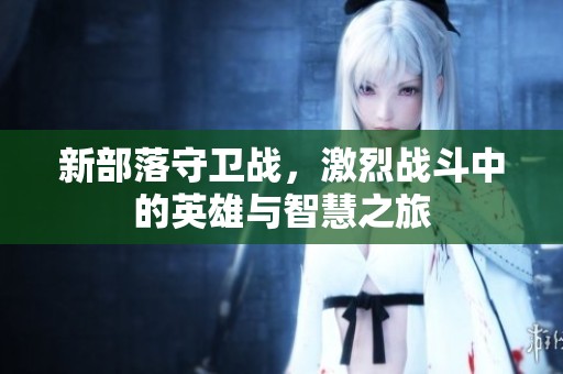 新部落守卫战，激烈战斗中的英雄与智慧之旅