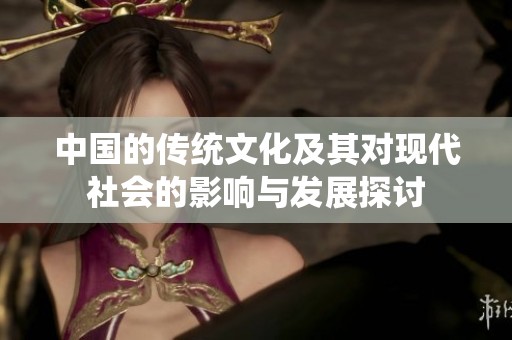 中国的传统文化及其对现代社会的影响与发展探讨