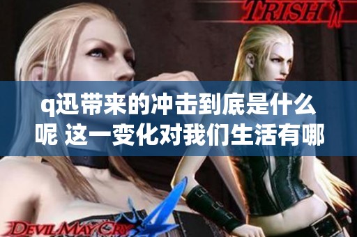 q迅带来的冲击到底是什么呢 这一变化对我们生活有哪些影响