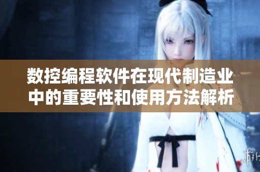 数控编程软件在现代制造业中的重要性和使用方法解析
