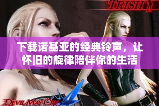 下载诺基亚的经典铃声，让怀旧的旋律陪伴你的生活