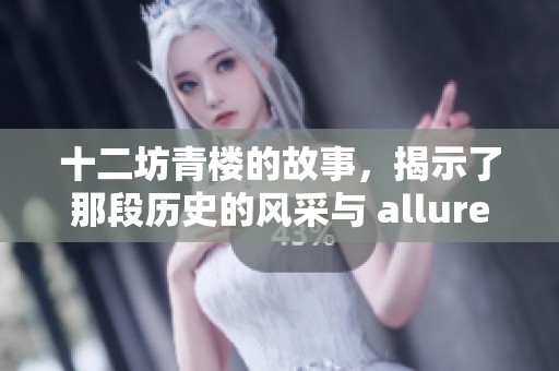 十二坊青楼的故事，揭示了那段历史的风采与 allure