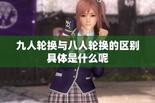 九人轮换与八人轮换的区别具体是什么呢