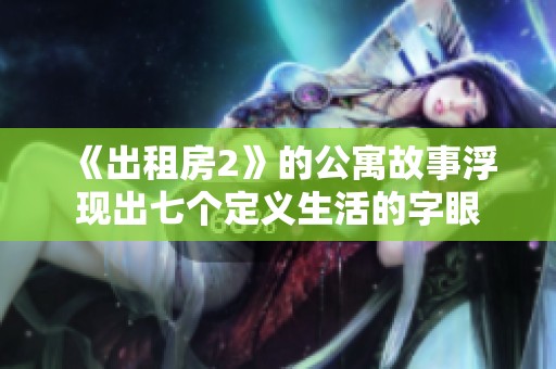 《出租房2》的公寓故事浮现出七个定义生活的字眼