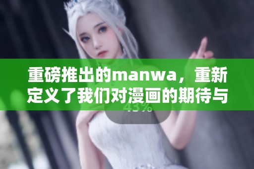 重磅推出的manwa，重新定义了我们对漫画的期待与体验